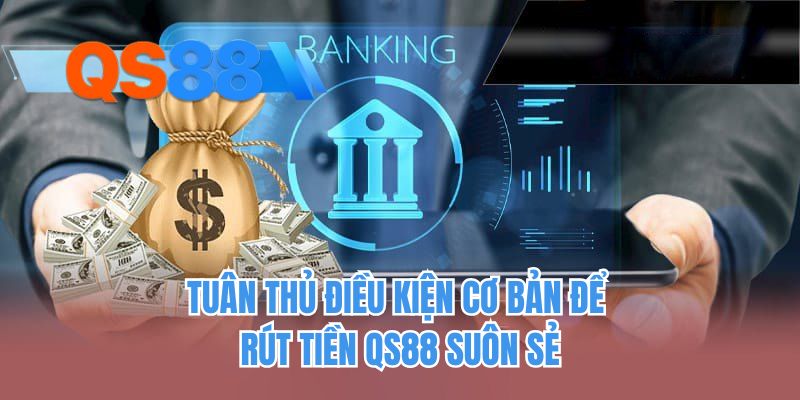 Tuân thủ điều kiện cơ bản để rút tiền QS88 suôn sẻ