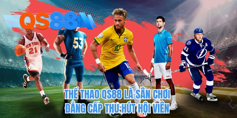 Thể thao QS88 là sân chơi đẳng cấp thu hút hội viên 